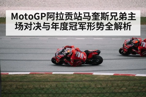MotoGP阿拉贡站马奎斯兄弟主场对决与年度冠军形势全解析