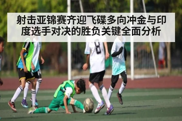 射击亚锦赛齐迎飞碟多向冲金与印度选手对决的胜负关键全面分析