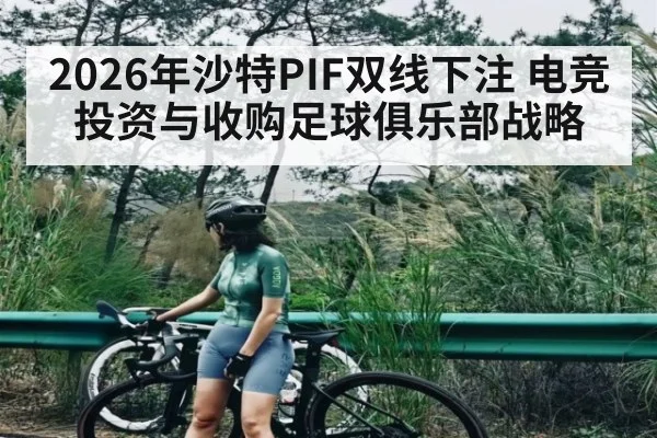 2026年沙特PIF双线下注 电竞投资与收购足球俱乐部战略