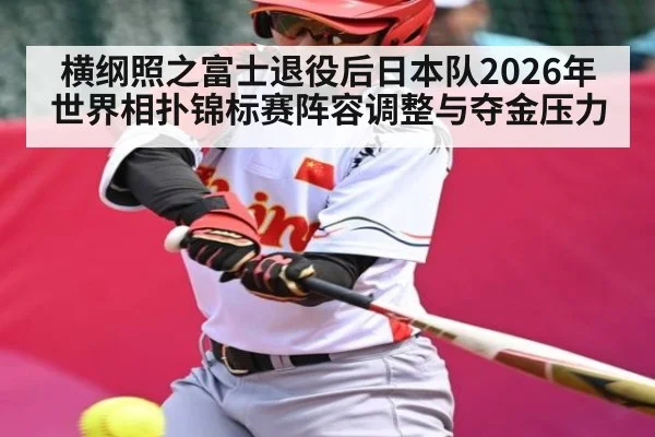 横纲照之富士退役后日本队2026年世界相扑锦标赛阵容调整与夺金压力